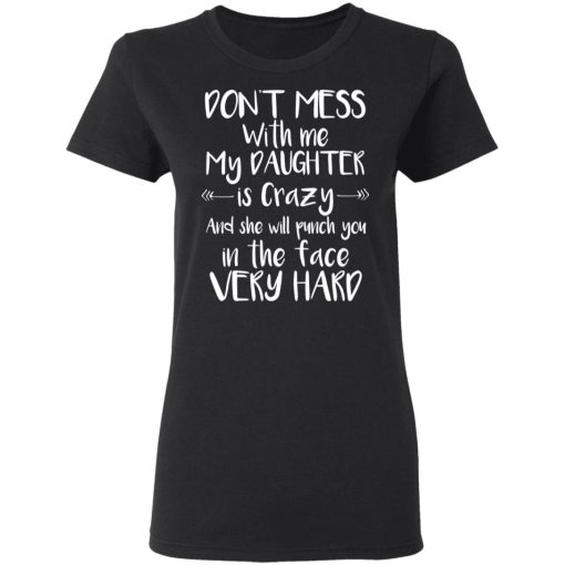 Don't Mess With Me My Daughter Is Crazy And She Will Punch You In The Face Very Hard T-Shirts, Hoodies, Long Sleeve 9