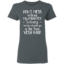 Don't Mess With Me My Daughter Is Crazy And She Will Punch You In The Face Very Hard T-Shirts, Hoodies, Long Sleeve 35