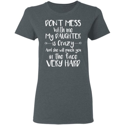 Don't Mess With Me My Daughter Is Crazy And She Will Punch You In The Face Very Hard T-Shirts, Hoodies, Long Sleeve 11