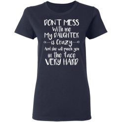 Don't Mess With Me My Daughter Is Crazy And She Will Punch You In The Face Very Hard T-Shirts, Hoodies, Long Sleeve 37