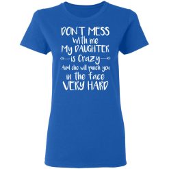 Don't Mess With Me My Daughter Is Crazy And She Will Punch You In The Face Very Hard T-Shirts, Hoodies, Long Sleeve 39