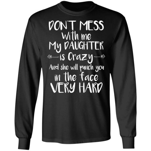 Don't Mess With Me My Daughter Is Crazy And She Will Punch You In The Face Very Hard T-Shirts, Hoodies, Long Sleeve 17