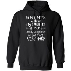 Don't Mess With Me My Daughter Is Crazy And She Will Punch You In The Face Very Hard T-Shirts, Hoodies, Long Sleeve 43