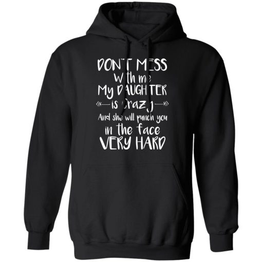 Don't Mess With Me My Daughter Is Crazy And She Will Punch You In The Face Very Hard T-Shirts, Hoodies, Long Sleeve 19