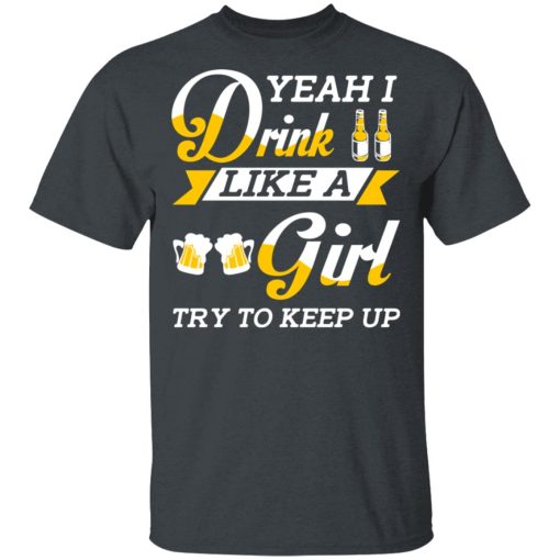 Beer Lovers Yeah I Drink Like A Girl Try To Keep Up T-Shirts, Hoodies, Long Sleeve 3