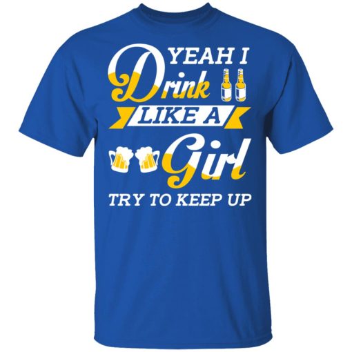 Beer Lovers Yeah I Drink Like A Girl Try To Keep Up T-Shirts, Hoodies, Long Sleeve 7