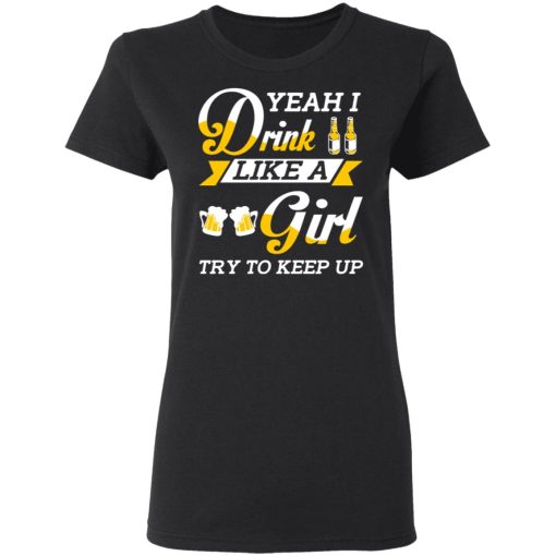 Beer Lovers Yeah I Drink Like A Girl Try To Keep Up T-Shirts, Hoodies, Long Sleeve 10