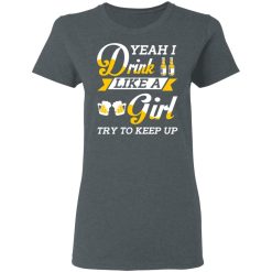 Beer Lovers Yeah I Drink Like A Girl Try To Keep Up T-Shirts, Hoodies, Long Sleeve 35