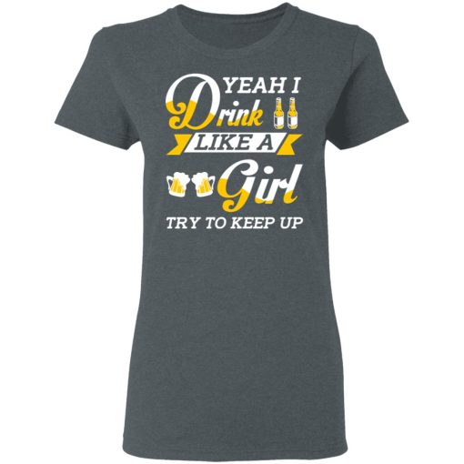 Beer Lovers Yeah I Drink Like A Girl Try To Keep Up T-Shirts, Hoodies, Long Sleeve 11