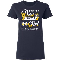 Beer Lovers Yeah I Drink Like A Girl Try To Keep Up T-Shirts, Hoodies, Long Sleeve 37