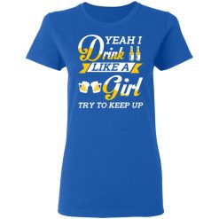 Beer Lovers Yeah I Drink Like A Girl Try To Keep Up T-Shirts, Hoodies, Long Sleeve 39