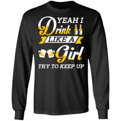 Beer Lovers Yeah I Drink Like A Girl Try To Keep Up T-Shirts, Hoodies, Long Sleeve 42
