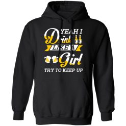 Beer Lovers Yeah I Drink Like A Girl Try To Keep Up T-Shirts, Hoodies, Long Sleeve 44