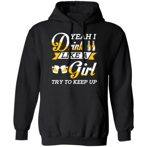 Beer Lovers Yeah I Drink Like A Girl Try To Keep Up T-Shirts, Hoodies, Long Sleeve 20