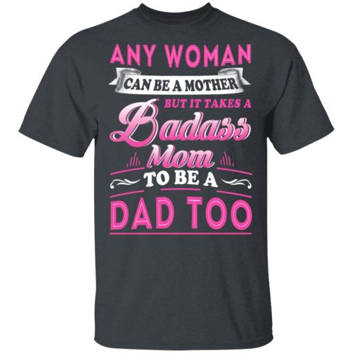 Any Woman Can Be A Mother But It Takes A Badass Mom To Be A Dad Too T-Shirts, Hoodies, Long Sleeve 3