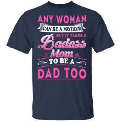 Any Woman Can Be A Mother But It Takes A Badass Mom To Be A Dad Too T-Shirts, Hoodies, Long Sleeve 29