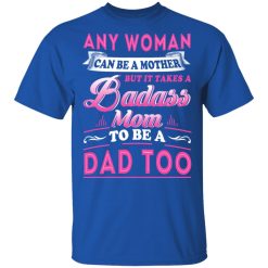 Any Woman Can Be A Mother But It Takes A Badass Mom To Be A Dad Too T-Shirts, Hoodies, Long Sleeve 31