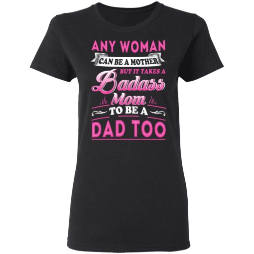 Any Woman Can Be A Mother But It Takes A Badass Mom To Be A Dad Too T-Shirts, Hoodies, Long Sleeve 9