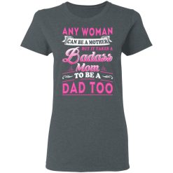 Any Woman Can Be A Mother But It Takes A Badass Mom To Be A Dad Too T-Shirts, Hoodies, Long Sleeve 35