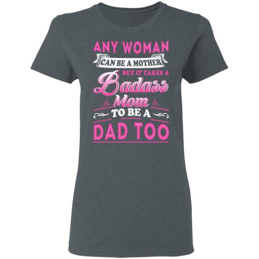 Any Woman Can Be A Mother But It Takes A Badass Mom To Be A Dad Too T-Shirts, Hoodies, Long Sleeve 11
