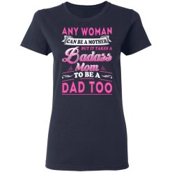 Any Woman Can Be A Mother But It Takes A Badass Mom To Be A Dad Too T-Shirts, Hoodies, Long Sleeve 37