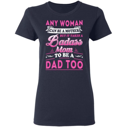 Any Woman Can Be A Mother But It Takes A Badass Mom To Be A Dad Too T-Shirts, Hoodies, Long Sleeve 13