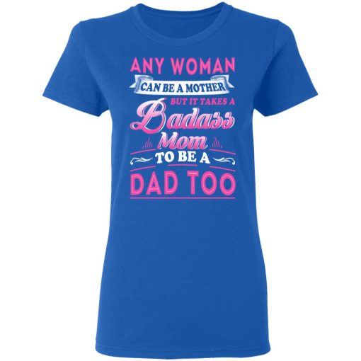 Any Woman Can Be A Mother But It Takes A Badass Mom To Be A Dad Too T-Shirts, Hoodies, Long Sleeve 15