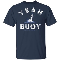 Yeah Buoy Life is Good T-Shirts, Hoodies, Long Sleeve 29