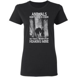 Animals Don’t Have A Voice So You’ll Never Stop Hearing Mine T-Shirts, Hoodies, Long Sleeve 33
