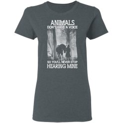 Animals Don’t Have A Voice So You’ll Never Stop Hearing Mine T-Shirts, Hoodies, Long Sleeve 35