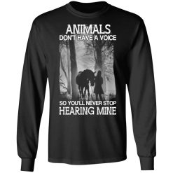 Animals Don’t Have A Voice So You’ll Never Stop Hearing Mine T-Shirts, Hoodies, Long Sleeve 42