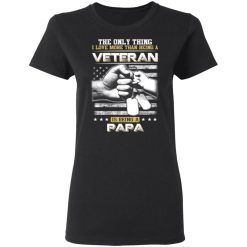 The Only Thing I Love More Than Being A Veteran Is Being A Papa Father’s Day T-Shirts, Hoodies, Long Sleeve 34