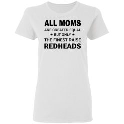 All Moms Are Created Equal But Only The Finest Raise Reaheads T-Shirts, Hoodies, Long Sleeve 31
