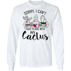 Sorry I Can’t I Have Plan With My Cactus T-Shirts, Hoodies, Long Sleeve 38