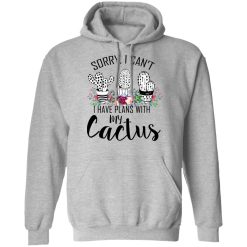 Sorry I Can’t I Have Plan With My Cactus T-Shirts, Hoodies, Long Sleeve 42