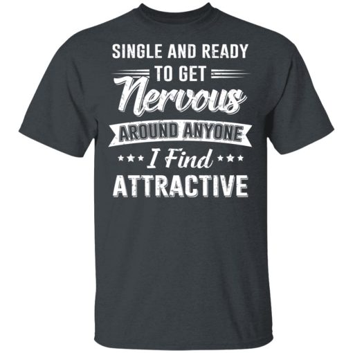 Single And Ready To Get Nervous Around Anyone I Find Attractive T-Shirts, Hoodies, Long Sleeve 4
