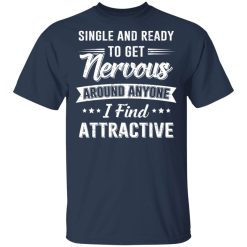 Single And Ready To Get Nervous Around Anyone I Find Attractive T-Shirts, Hoodies, Long Sleeve 29