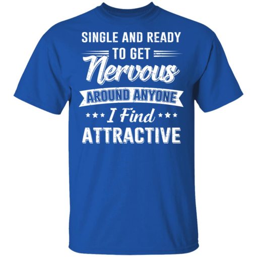 Single And Ready To Get Nervous Around Anyone I Find Attractive T-Shirts, Hoodies, Long Sleeve 7