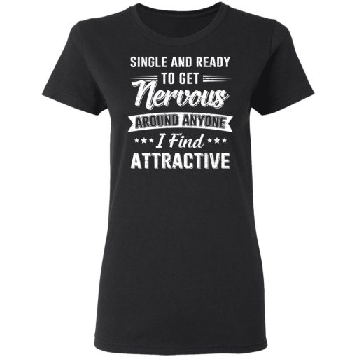 Single And Ready To Get Nervous Around Anyone I Find Attractive T-Shirts, Hoodies, Long Sleeve 10
