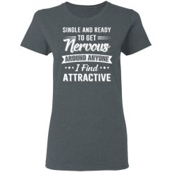 Single And Ready To Get Nervous Around Anyone I Find Attractive T-Shirts, Hoodies, Long Sleeve 36