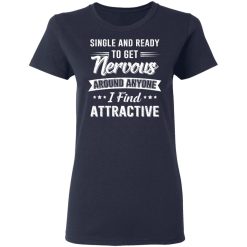 Single And Ready To Get Nervous Around Anyone I Find Attractive T-Shirts, Hoodies, Long Sleeve 38