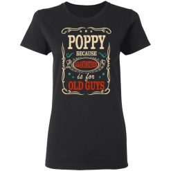 Poppy Because Grandfather Is For Old Guys Father’s Day T-Shirts, Hoodies, Long Sleeve 33
