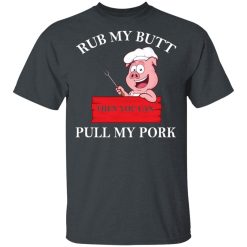 Rub My Butt Then You Can Pull My Pork Funny BBQ T-Shirts, Hoodies, Long Sleeve 28