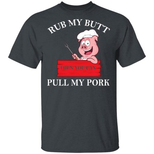 Rub My Butt Then You Can Pull My Pork Funny BBQ T-Shirts, Hoodies, Long Sleeve 4