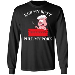 Rub My Butt Then You Can Pull My Pork Funny BBQ T-Shirts, Hoodies, Long Sleeve 42