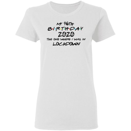 My 46th Birthday 2020 The One Where I Was In Lockdown T-Shirts, Hoodies, Long Sleeve 9