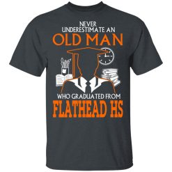 Never Underestimate An Old Man Who Graduated From Flathead High School T-Shirts, Hoodies, Long Sleeve 27