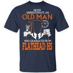 Never Underestimate An Old Man Who Graduated From Flathead High School T-Shirts, Hoodies, Long Sleeve 29