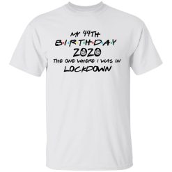 My 44th Birthday 2020 The One Where I Was In Lockdown T-Shirts, Hoodies, Long Sleeve 25