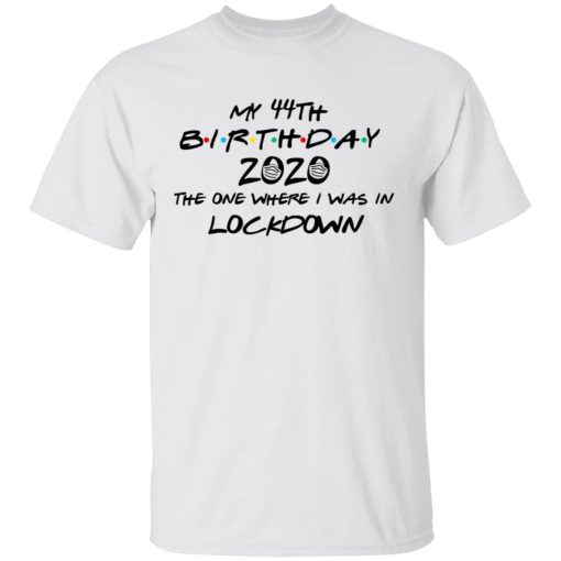 My 44th Birthday 2020 The One Where I Was In Lockdown T-Shirts, Hoodies, Long Sleeve 3